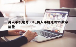 男人手机尾号 991_男人手机尾号 99 数字能量