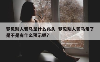 梦见别人骑马是什么兆头_梦见别人骑马走了是不是有什么预示呢?