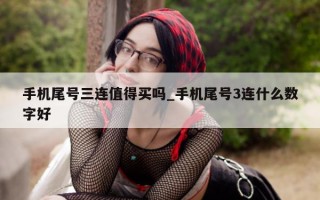 手机尾号三连值得买吗_手机尾号 3 连什么数字好