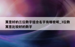 寓意好的三位数字组合名字有哪些呢_3 位数寓意比较好的数字