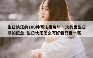 生日快乐的 100 种写法指每年一次的出生日期的纪念_生日快乐怎么写好看只用一笔