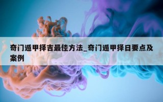 奇门遁甲择吉最佳方法_奇门遁甲择日要点及案例