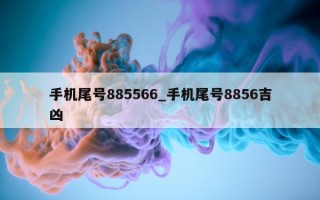 手机尾号 885566_手机尾号 8856 吉凶