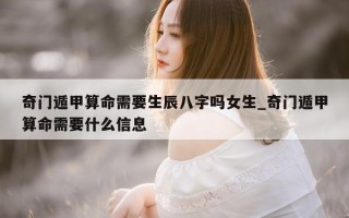 奇门遁甲算命需要生辰八字吗女生_奇门遁甲算命需要什么信息