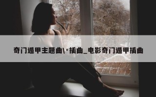 奇门遁甲主题曲 \·插曲_电影奇门遁甲插曲