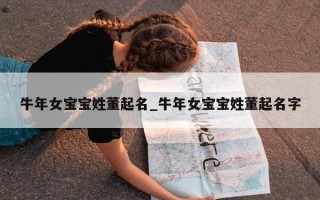 牛年女宝宝姓董起名_牛年女宝宝姓董起名字