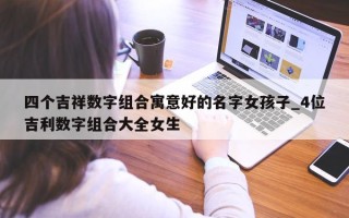 四个吉祥数字组合寓意好的名字女孩子_4 位吉利数字组合大全女生