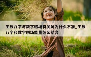 生辰八字与数字磁场有关吗为什么不准_生辰八字和数字磁场能量怎么结合