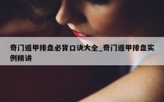 奇门遁甲排盘必背口诀大全_奇门遁甲排盘实例精讲