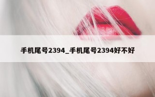 手机尾号 2394_手机尾号 2394 好不好