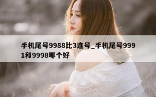 手机尾号 9988 比 3 连号_手机尾号 9991 和 9998 哪个好