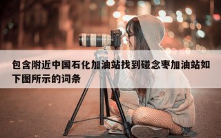 包含附近中国石化加油站找到碰念枣加油站如下图所示的词条