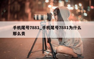 手机尾号7881_手机尾号7881为什么那么贵