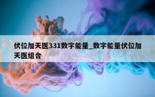 伏位加天医 331 数字能量_数字能量伏位加天医组合