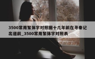 3500 常用繁体字对照图十几年前在寻秦记出道前_3500 常用繁体字对照表