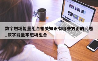 数字磁场能量组合相关知识有哪些方面的问题_数字能量学磁场组合