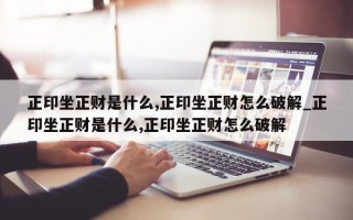 正印坐正财是什么,正印坐正财怎么破解_正印坐正财是什么,正印坐正财怎么破解