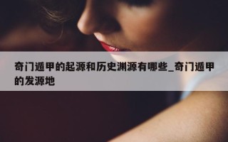 奇门遁甲的起源和历史渊源有哪些_奇门遁甲的发源地