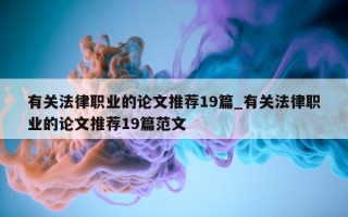 有关法律职业的论文推荐 19 篇_有关法律职业的论文推荐 19 篇范文