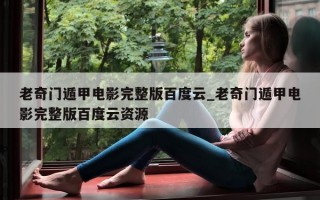 老奇门遁甲电影完整版百度云_老奇门遁甲电影完整版百度云资源