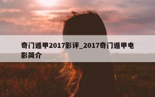 奇门遁甲 2017 影评_2017 奇门遁甲电影简介