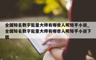 全国知名数字能量大师有哪些人呢知乎小说_全国知名数字能量大师有哪些人呢知乎小说下载