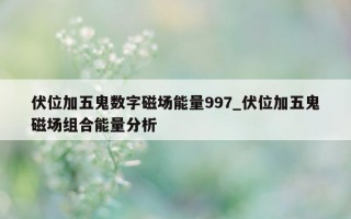 伏位加五鬼数字磁场能量 997_伏位加五鬼磁场组合能量分析