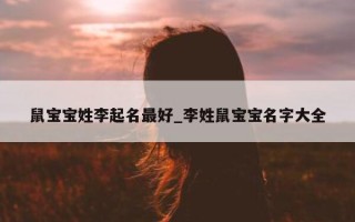 鼠宝宝姓李起名最好_李姓鼠宝宝名字大全