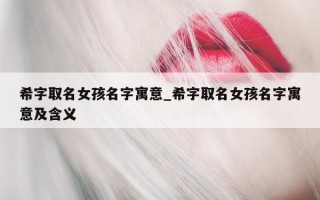 希字取名女孩名字寓意_希字取名女孩名字寓意及含义