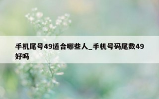 手机尾号 49 适合哪些人_手机号码尾数 49 好吗