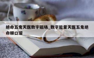 绝命五鬼天医数字磁场_数字能量天医五鬼绝命顺口溜