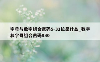 字母与数字组合密码5-32位是什么_数字和字母组合密码830