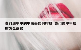 奇门遁甲中的甲辰壬如何排局_奇门遁甲甲辰时怎么落宫