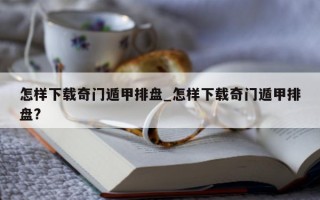 怎样下载奇门遁甲排盘_怎样下载奇门遁甲排盘?