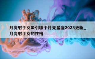 月亮射手女吸引哪个月亮星座 2023 更新_月亮射手女的性格