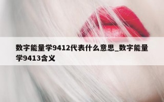 数字能量学 9412 代表什么意思_数字能量学 9413 含义