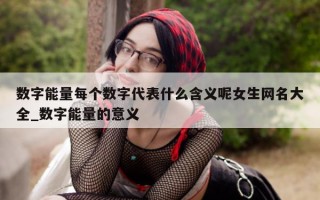 数字能量每个数字代表什么含义呢女生网名大全_数字能量的意义