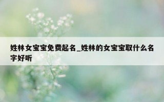 姓林女宝宝免费起名_姓林的女宝宝取什么名字好听