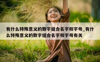 有什么特殊意义的数字组合名字和字母_有什么特殊意义的数字组合名字和字母有关