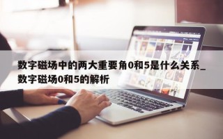 数字磁场中的两大重要角 0 和 5 是什么关系_数字磁场 0 和 5 的解析