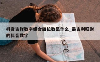 抖音吉祥数字组合四位数是什么_最吉利旺财的抖音数字