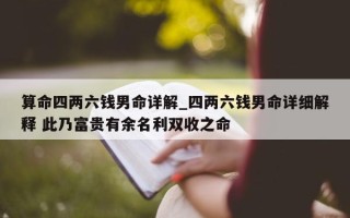 算命四两六钱男命详解_四两六钱男命详细解释 此乃富贵有余名利双收之命