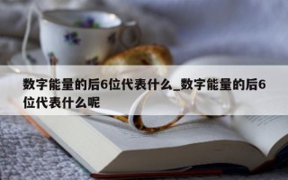 数字能量的后 6 位代表什么_数字能量的后 6 位代表什么呢