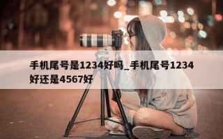 手机尾号是 1234 好吗_手机尾号 1234 好还是 4567 好