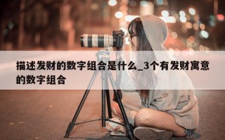 描述发财的数字组合是什么_3个有发财寓意的数字组合