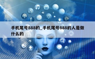 手机尾号888的_手机尾号888的人是做什么的