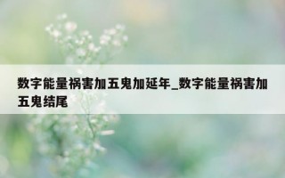 数字能量祸害加五鬼加延年_数字能量祸害加五鬼结尾