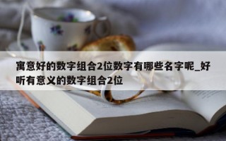 寓意好的数字组合 2 位数字有哪些名字呢_好听有意义的数字组合 2 位