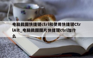 电脑截图快捷键 ctrl 和使用快捷键 CtrlAlt_电脑截图图片快捷键 ctrl 加什么