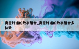 寓意好运的数字组合_寓意好运的数字组合多位数